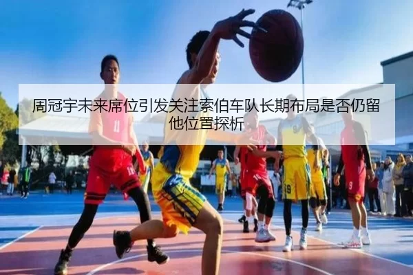 周冠宇未来席位引发关注索伯车队长期布局是否仍留他位置探析