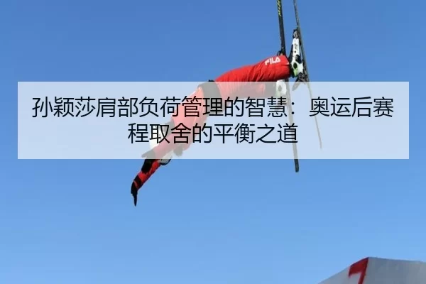 孙颖莎肩部负荷管理的智慧：奥运后赛程取舍的平衡之道